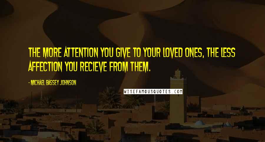 Michael Bassey Johnson Quotes: The more attention you give to your loved ones, the less affection you recieve from them.