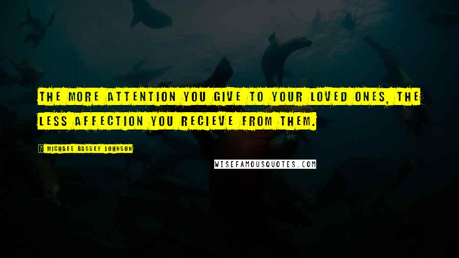 Michael Bassey Johnson Quotes: The more attention you give to your loved ones, the less affection you recieve from them.