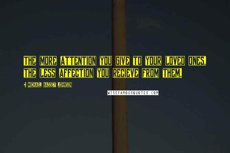 Michael Bassey Johnson Quotes: The more attention you give to your loved ones, the less affection you recieve from them.