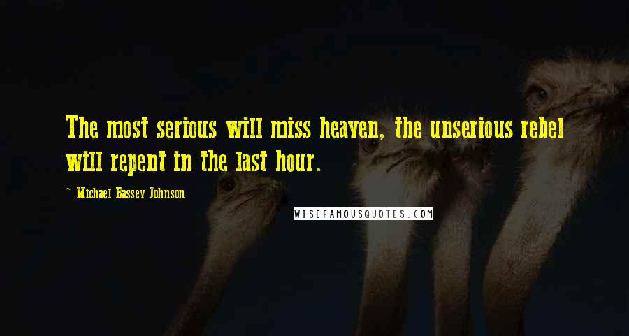 Michael Bassey Johnson Quotes: The most serious will miss heaven, the unserious rebel will repent in the last hour.