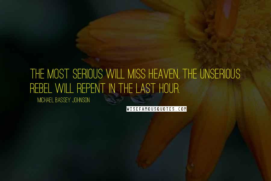 Michael Bassey Johnson Quotes: The most serious will miss heaven, the unserious rebel will repent in the last hour.