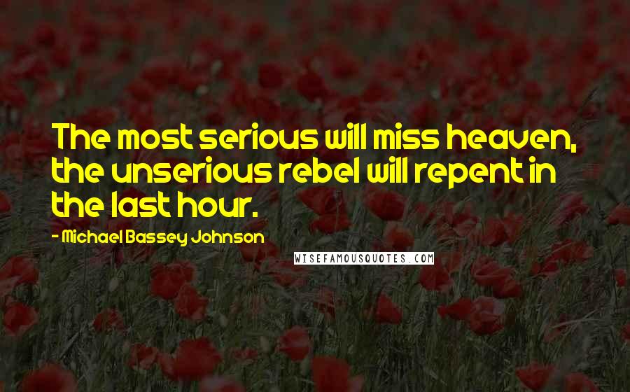 Michael Bassey Johnson Quotes: The most serious will miss heaven, the unserious rebel will repent in the last hour.