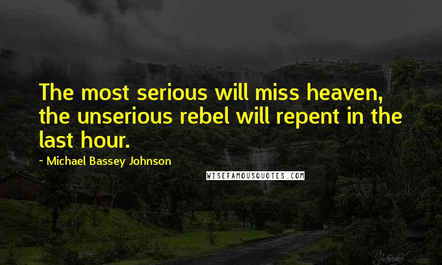 Michael Bassey Johnson Quotes: The most serious will miss heaven, the unserious rebel will repent in the last hour.