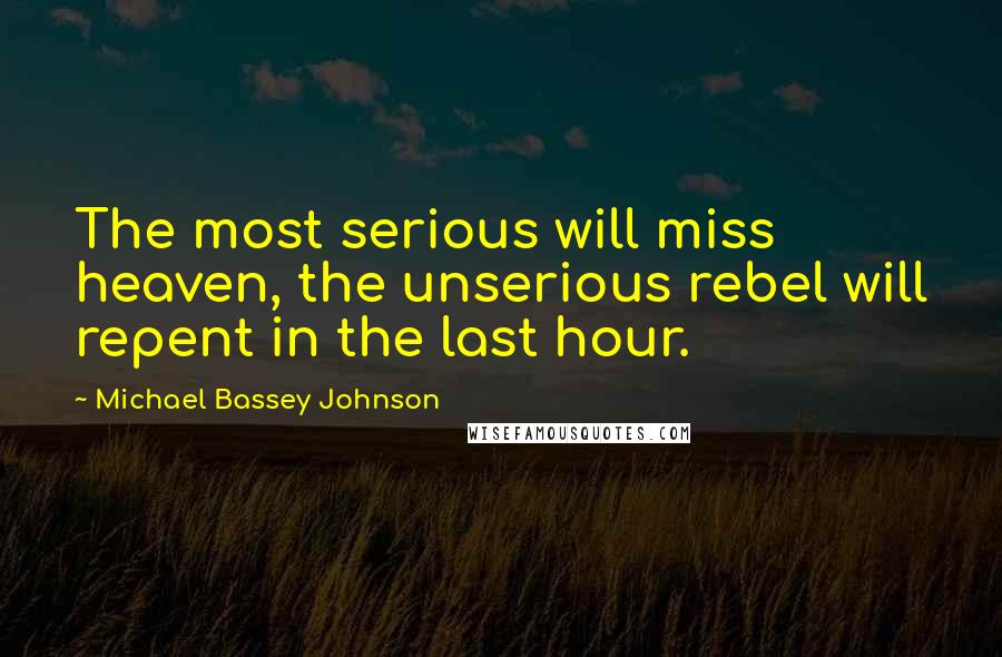Michael Bassey Johnson Quotes: The most serious will miss heaven, the unserious rebel will repent in the last hour.