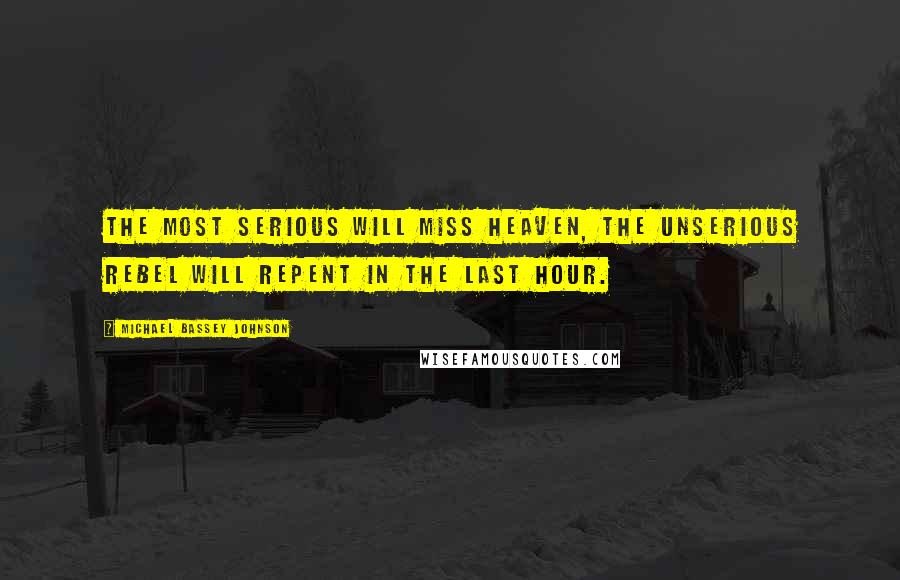 Michael Bassey Johnson Quotes: The most serious will miss heaven, the unserious rebel will repent in the last hour.