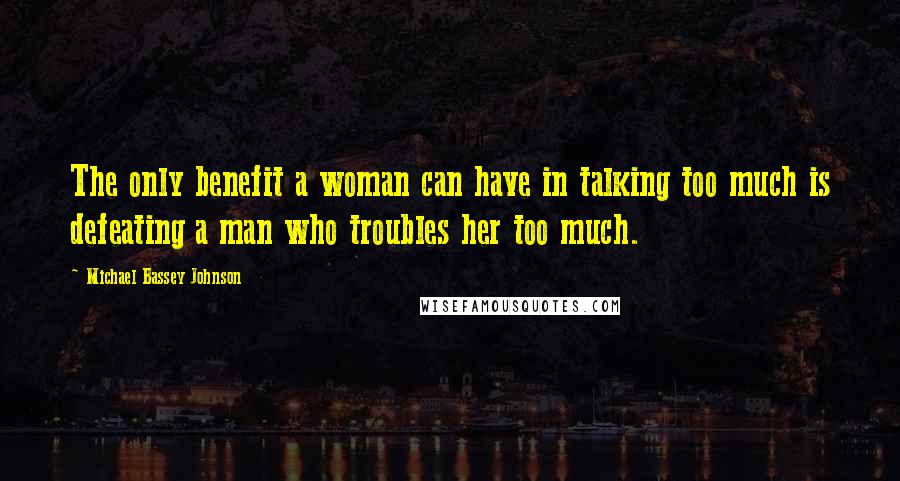 Michael Bassey Johnson Quotes: The only benefit a woman can have in talking too much is defeating a man who troubles her too much.