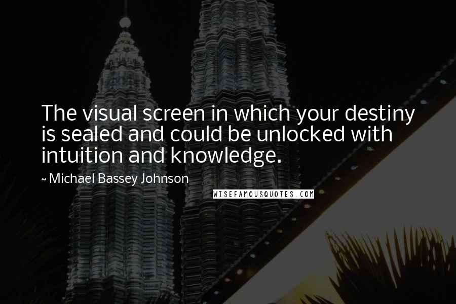 Michael Bassey Johnson Quotes: The visual screen in which your destiny is sealed and could be unlocked with intuition and knowledge.