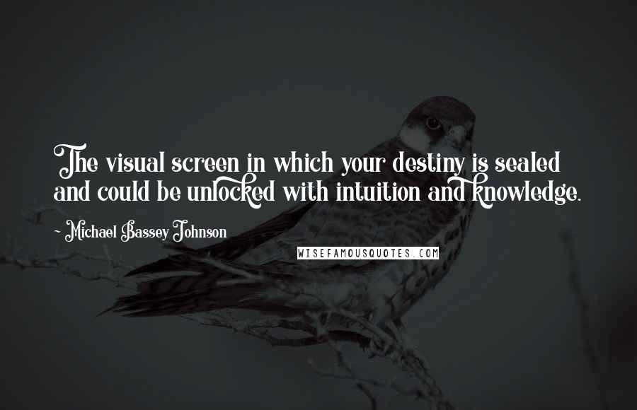 Michael Bassey Johnson Quotes: The visual screen in which your destiny is sealed and could be unlocked with intuition and knowledge.