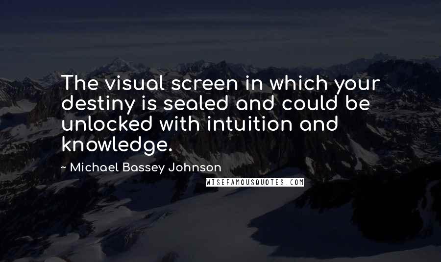 Michael Bassey Johnson Quotes: The visual screen in which your destiny is sealed and could be unlocked with intuition and knowledge.