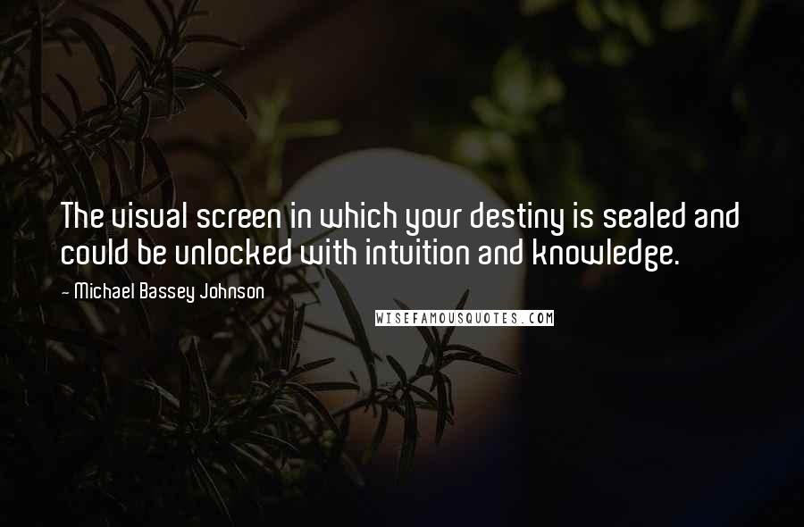 Michael Bassey Johnson Quotes: The visual screen in which your destiny is sealed and could be unlocked with intuition and knowledge.