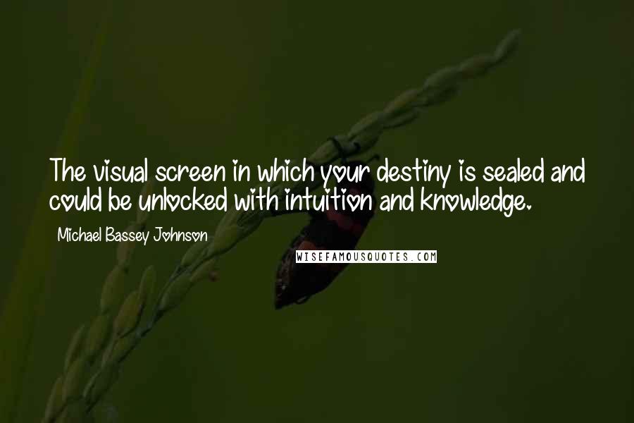 Michael Bassey Johnson Quotes: The visual screen in which your destiny is sealed and could be unlocked with intuition and knowledge.