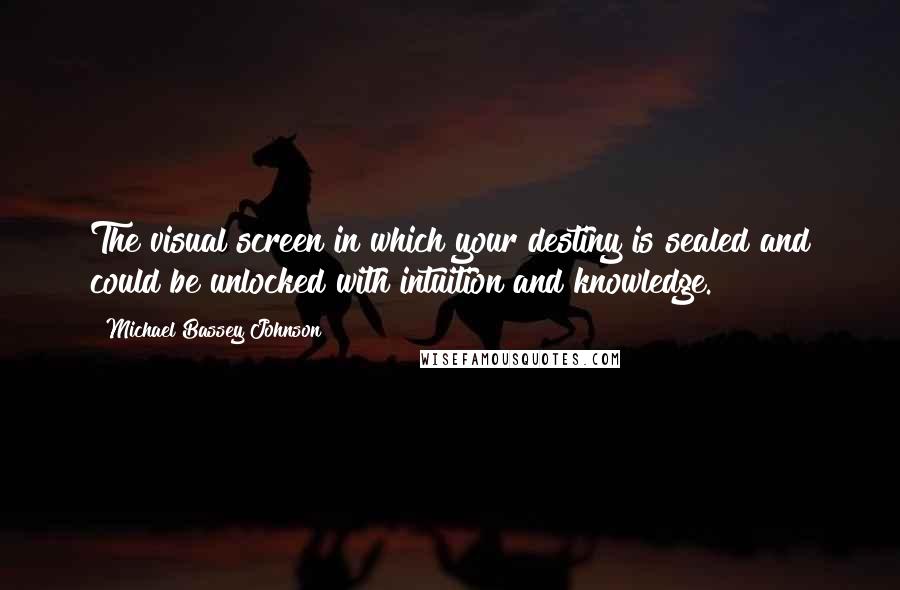 Michael Bassey Johnson Quotes: The visual screen in which your destiny is sealed and could be unlocked with intuition and knowledge.