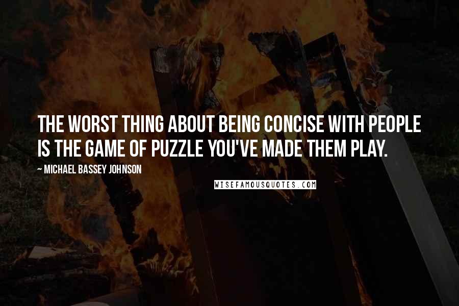 Michael Bassey Johnson Quotes: The worst thing about being concise with people is the game of puzzle you've made them play.