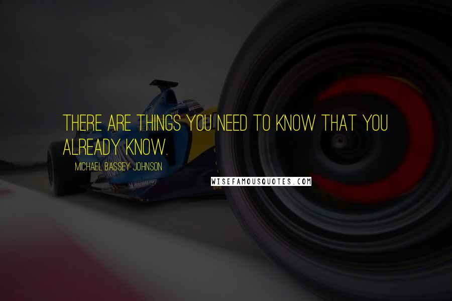 Michael Bassey Johnson Quotes: There are things you need to know that you already know.