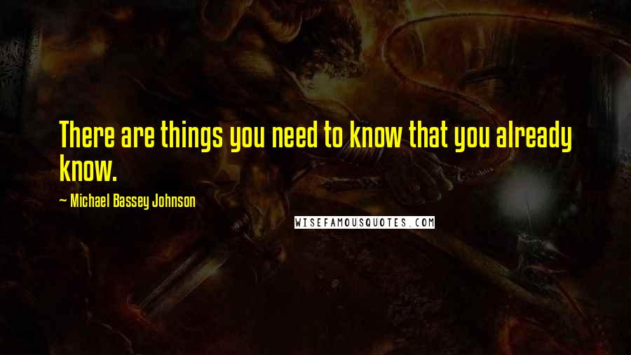 Michael Bassey Johnson Quotes: There are things you need to know that you already know.