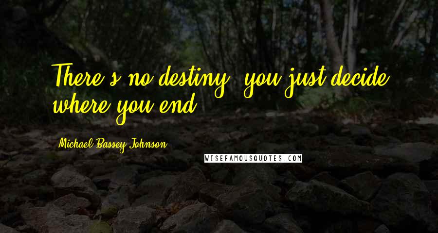 Michael Bassey Johnson Quotes: There's no destiny; you just decide where you end.