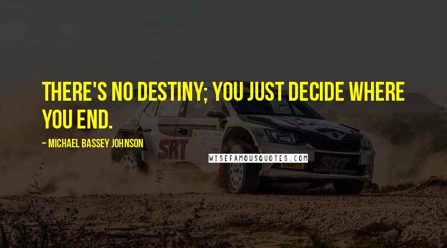Michael Bassey Johnson Quotes: There's no destiny; you just decide where you end.
