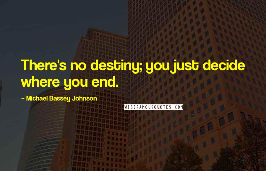 Michael Bassey Johnson Quotes: There's no destiny; you just decide where you end.