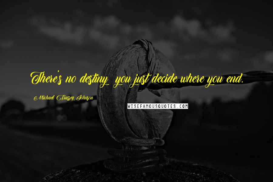Michael Bassey Johnson Quotes: There's no destiny; you just decide where you end.