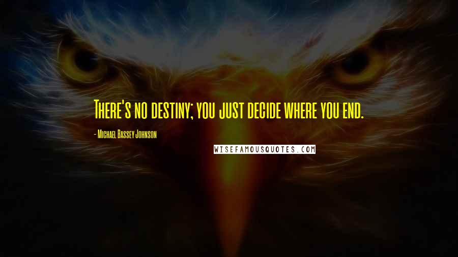 Michael Bassey Johnson Quotes: There's no destiny; you just decide where you end.