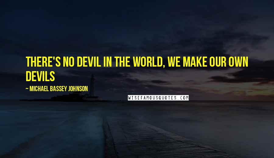 Michael Bassey Johnson Quotes: There's no devil in the world, we make our own devils