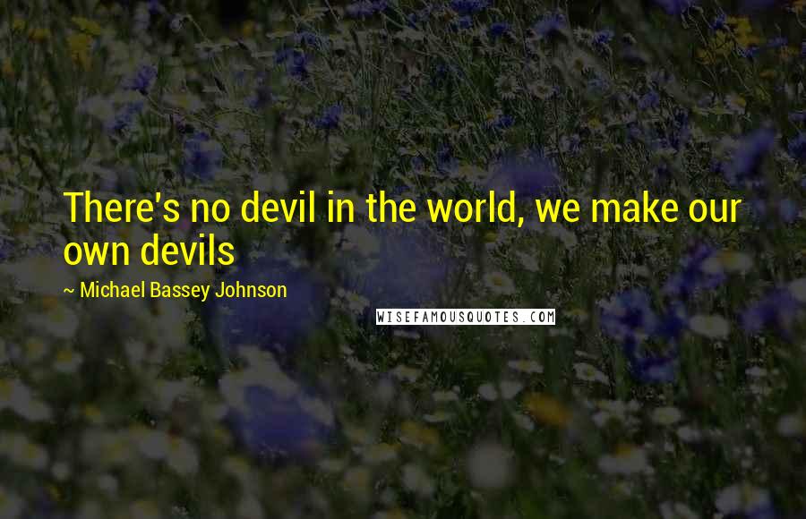 Michael Bassey Johnson Quotes: There's no devil in the world, we make our own devils