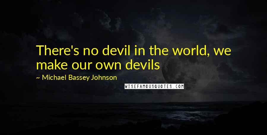 Michael Bassey Johnson Quotes: There's no devil in the world, we make our own devils