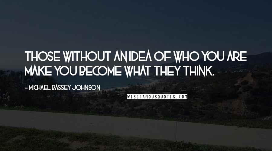 Michael Bassey Johnson Quotes: Those without an idea of who you are make you become what they think.