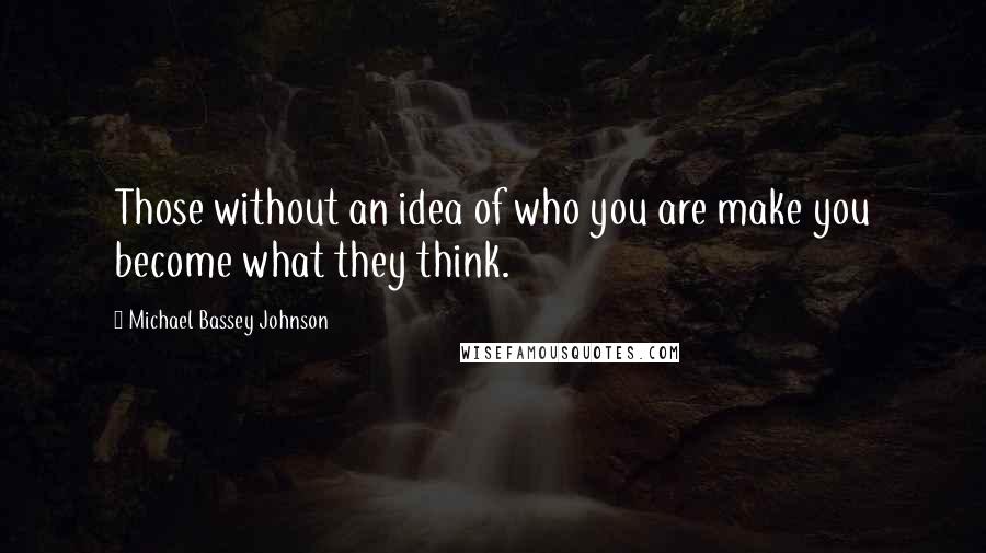 Michael Bassey Johnson Quotes: Those without an idea of who you are make you become what they think.