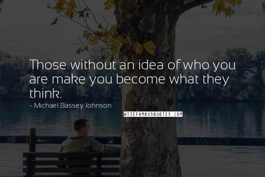 Michael Bassey Johnson Quotes: Those without an idea of who you are make you become what they think.