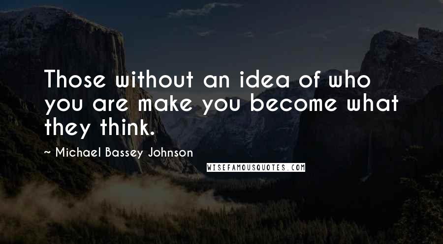 Michael Bassey Johnson Quotes: Those without an idea of who you are make you become what they think.