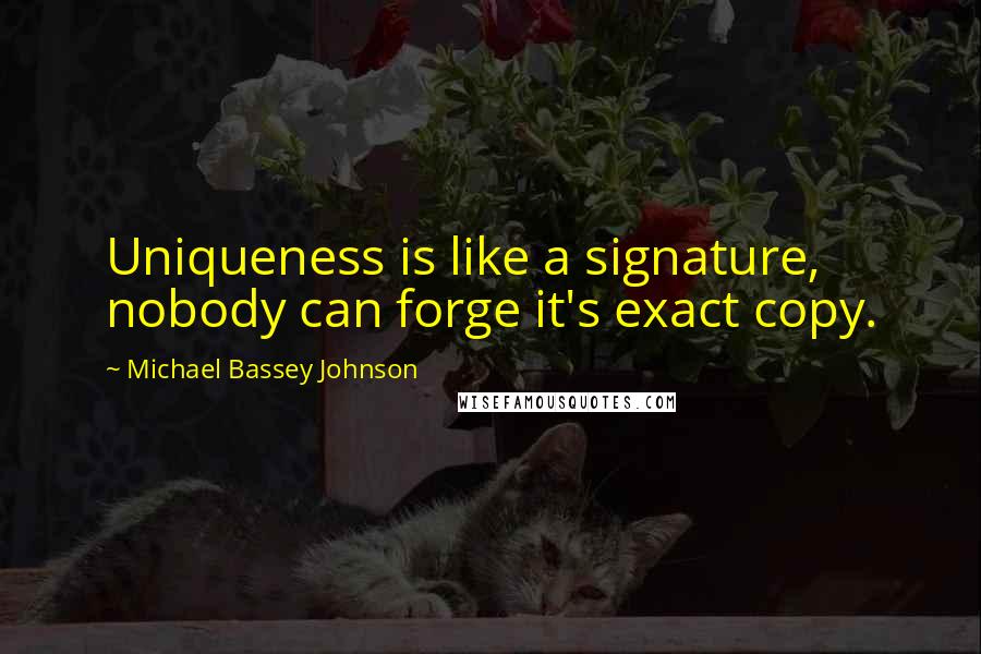 Michael Bassey Johnson Quotes: Uniqueness is like a signature, nobody can forge it's exact copy.