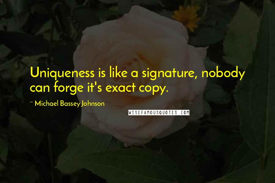 Michael Bassey Johnson Quotes: Uniqueness is like a signature, nobody can forge it's exact copy.