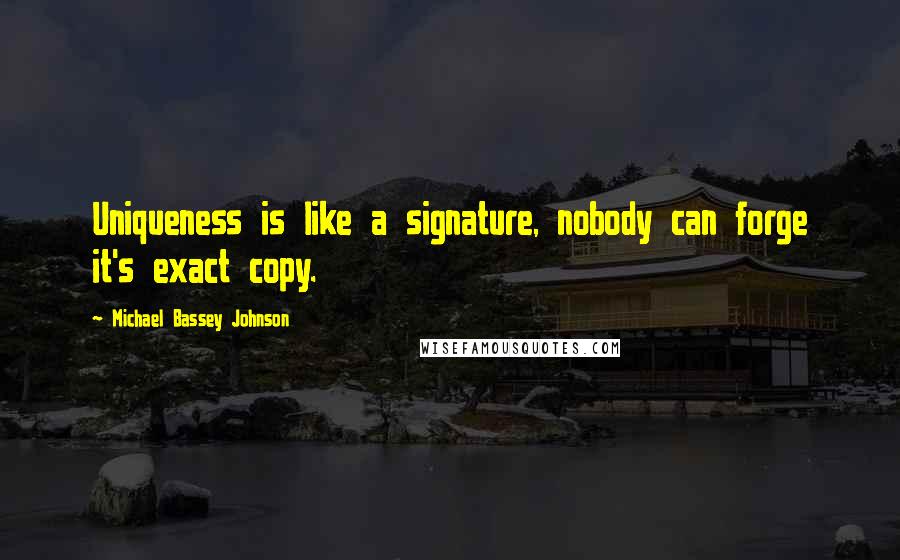 Michael Bassey Johnson Quotes: Uniqueness is like a signature, nobody can forge it's exact copy.