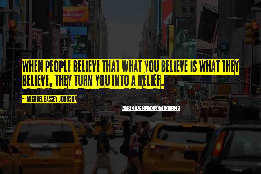 Michael Bassey Johnson Quotes: When people believe that what you believe is what they believe, they turn you into a belief.