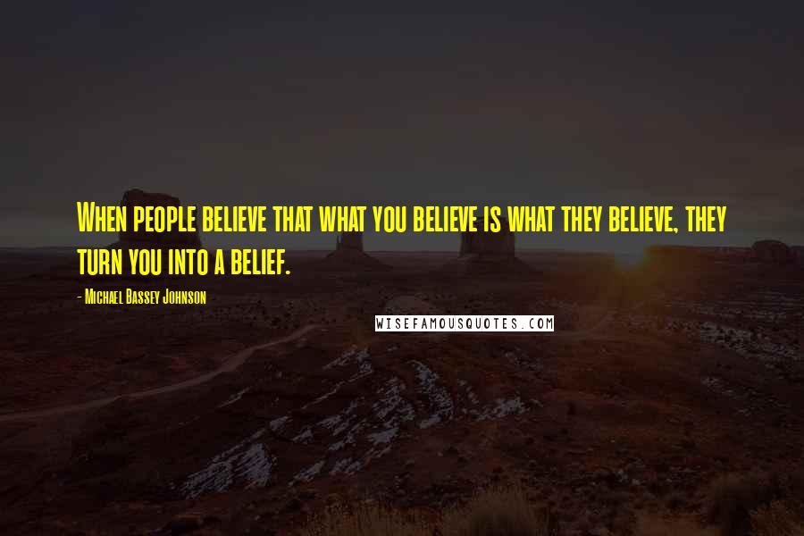 Michael Bassey Johnson Quotes: When people believe that what you believe is what they believe, they turn you into a belief.