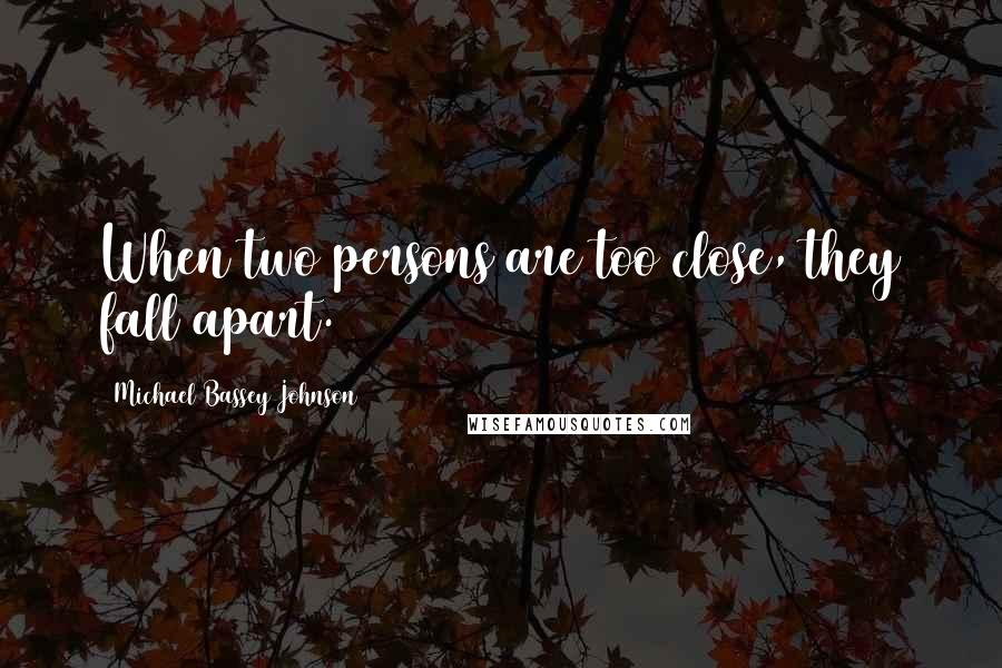 Michael Bassey Johnson Quotes: When two persons are too close, they fall apart.