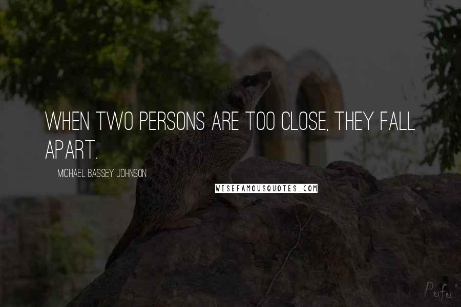 Michael Bassey Johnson Quotes: When two persons are too close, they fall apart.