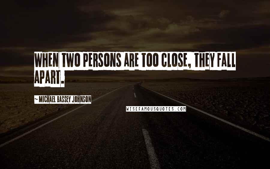 Michael Bassey Johnson Quotes: When two persons are too close, they fall apart.