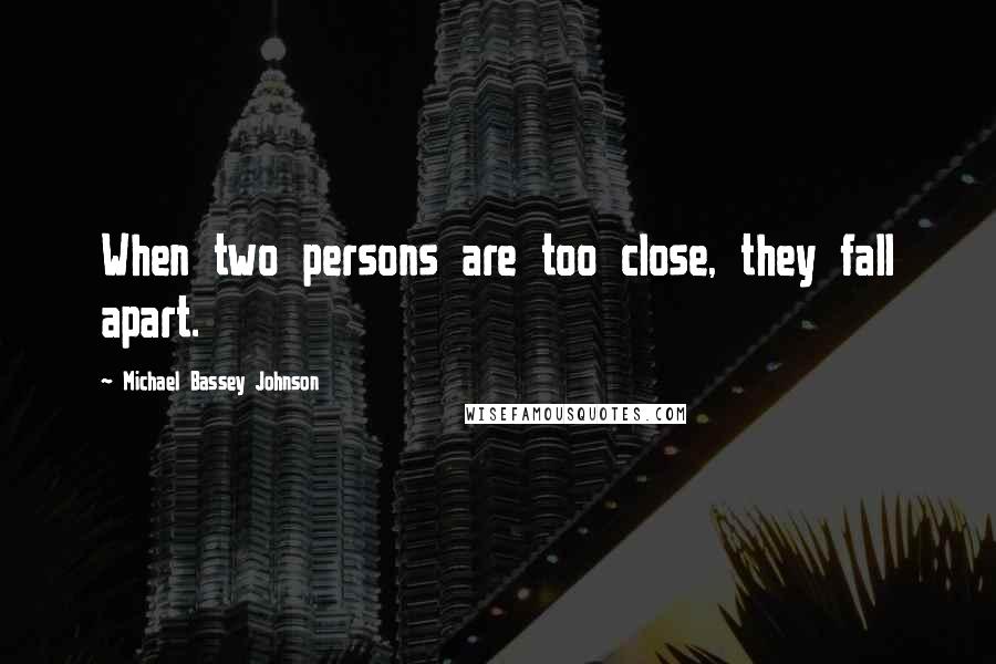 Michael Bassey Johnson Quotes: When two persons are too close, they fall apart.