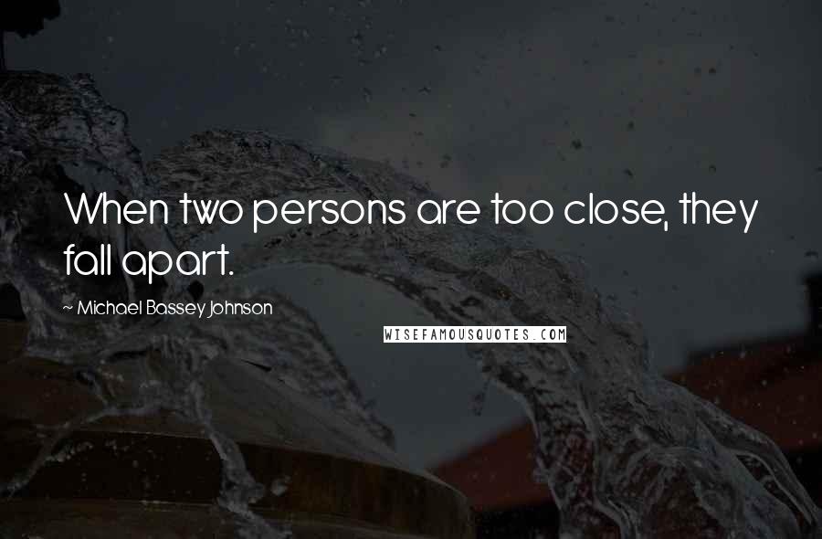 Michael Bassey Johnson Quotes: When two persons are too close, they fall apart.