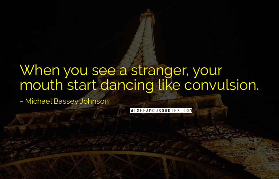 Michael Bassey Johnson Quotes: When you see a stranger, your mouth start dancing like convulsion.