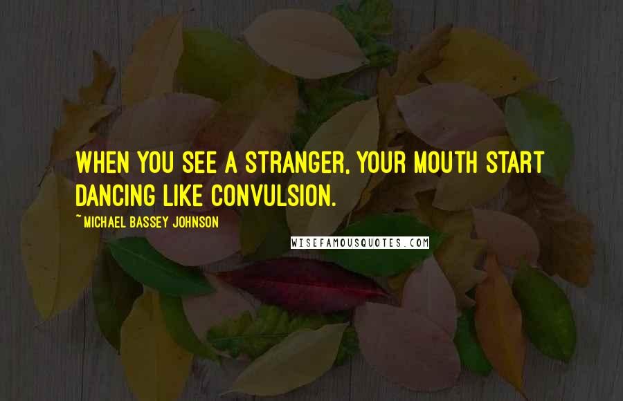 Michael Bassey Johnson Quotes: When you see a stranger, your mouth start dancing like convulsion.