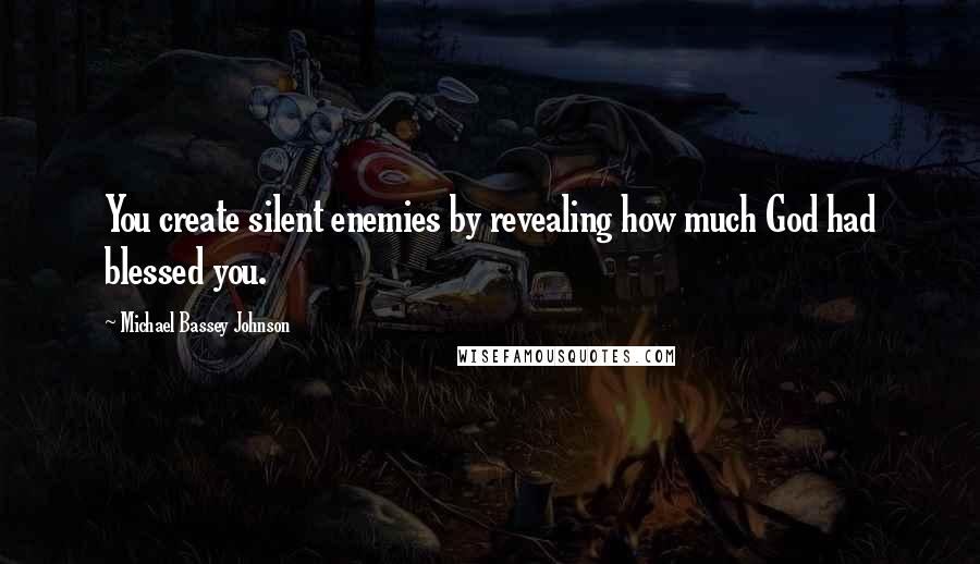 Michael Bassey Johnson Quotes: You create silent enemies by revealing how much God had blessed you.