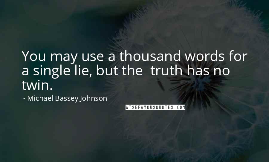 Michael Bassey Johnson Quotes: You may use a thousand words for a single lie, but the  truth has no twin.