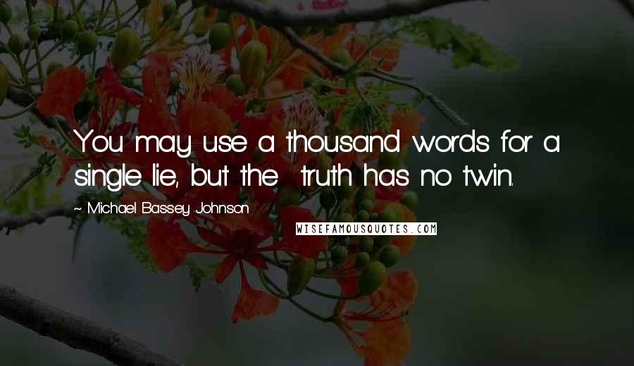 Michael Bassey Johnson Quotes: You may use a thousand words for a single lie, but the  truth has no twin.