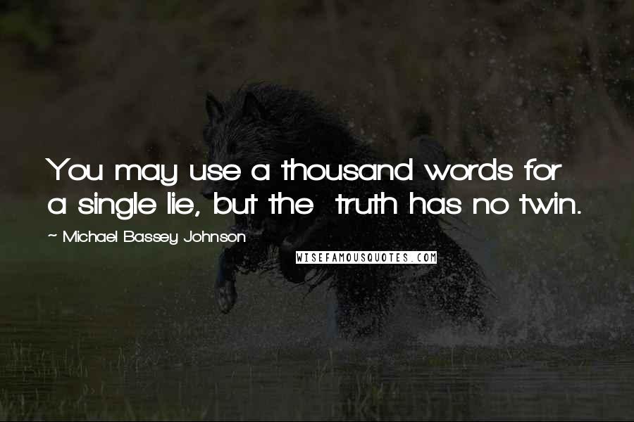 Michael Bassey Johnson Quotes: You may use a thousand words for a single lie, but the  truth has no twin.