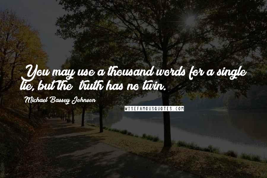 Michael Bassey Johnson Quotes: You may use a thousand words for a single lie, but the  truth has no twin.