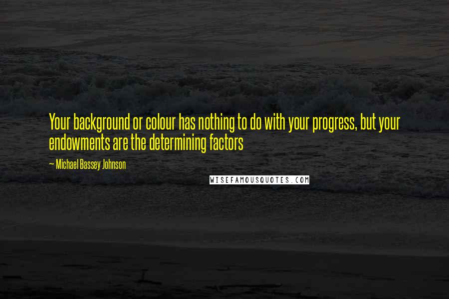 Michael Bassey Johnson Quotes: Your background or colour has nothing to do with your progress, but your endowments are the determining factors