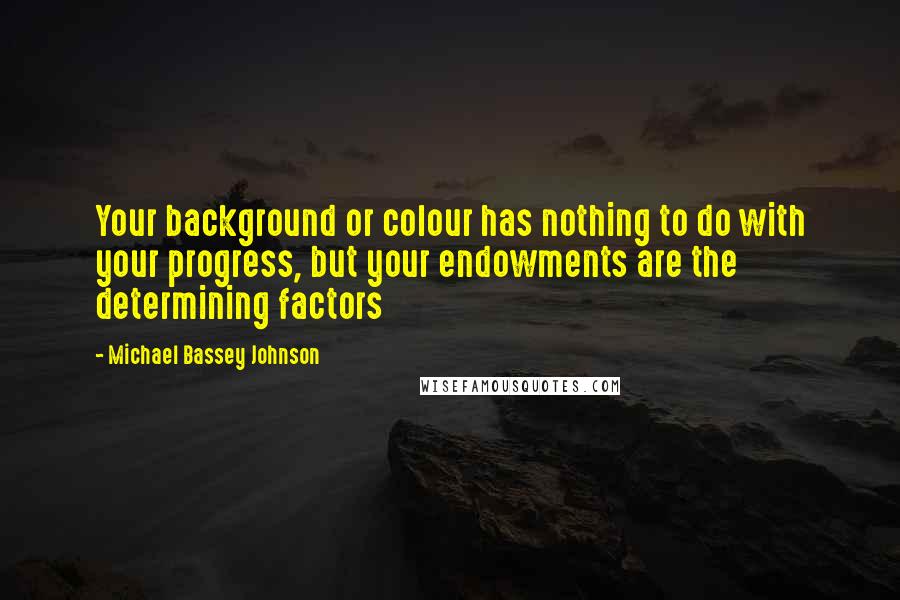 Michael Bassey Johnson Quotes: Your background or colour has nothing to do with your progress, but your endowments are the determining factors